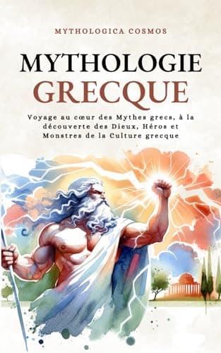 Mythologie Grecque: Voyage au cœur des Mythes grecs, à la découverte des Dieux, Héros et Monstres de la Culture grecque