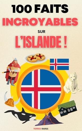 100 Faits Incroyables sur l’Islande: Une Collection des Faits les Plus Surprenants, les Plus Insolites et les Plus Incroyables !