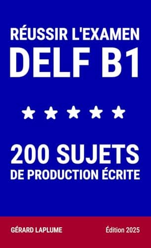 RÉUSSIR L'EXAMEN DELF B1 - 200 SUJETS DE PRODUCTION ÉCRITE