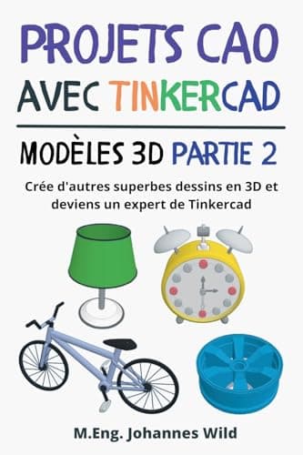Projets CAO avec Tinkercad | Modèles 3D Partie 2: Crée d'autres superbes dessins en 3D et deviens un expert de Tinkercad