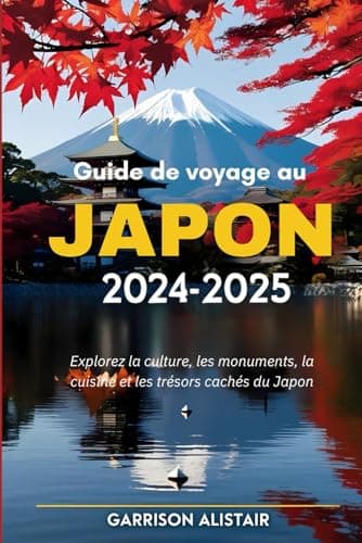 Guide de voyage au Japon 2024-2025: Explorez la culture, les monuments, la cuisine et les trésors cachés du Japon