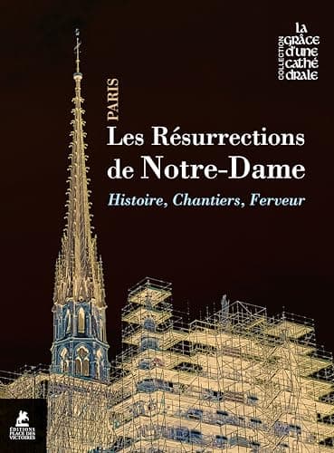 Les résurrections de Notre-Dame de Paris - Histoire, chantiers, ferveur