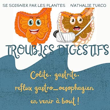 TROUBLES DIGESTIFS: Colite, gastrite, reflux gastro-oesophagien en venir à bout ! (Se soigner par les plantes)