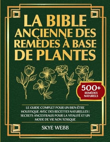 La Bible Ancienne des Remèdes à Base de Plantes: Le Guide Complet pour un Bien-Être Holistique avec des Recettes Naturelles | Secrets Ancestraux pour la Vitalité et un Mode de Vie Non Toxique