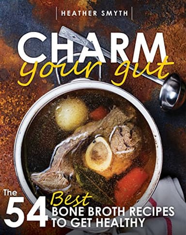Bone Broth Recipes - Charm Your Gut: The 54 Best Bone Broth Recipes To Get Healthy (healthy soup recipes, bone broth cookbook) (English Edition)